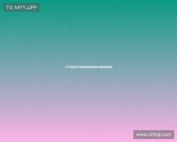 JRS无插件NBA直播回放精彩瞬间尽在掌握 完美回放每一场比赛